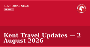 Kent Travel Updates — 2 August 2026 — Kent Local News branded hero